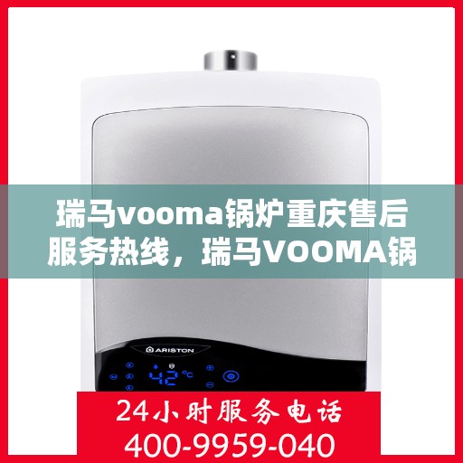 瑞马vooma锅炉重庆售后服务热线，瑞马VOOMA锅炉重庆售后服务热线，专业团队为您提供全方位服务支持