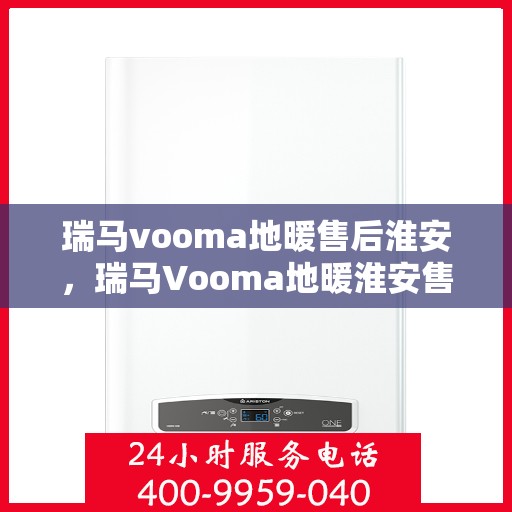 瑞马vooma地暖售后淮安，瑞马Vooma地暖淮安售后服务中心，专业品质，贴心服务
