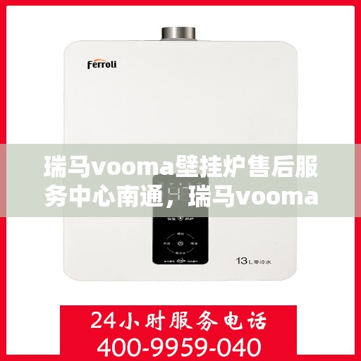 瑞马vooma壁挂炉售后服务中心南通，瑞马vooma壁挂炉南通售后服务中心，专业维修与贴心服务