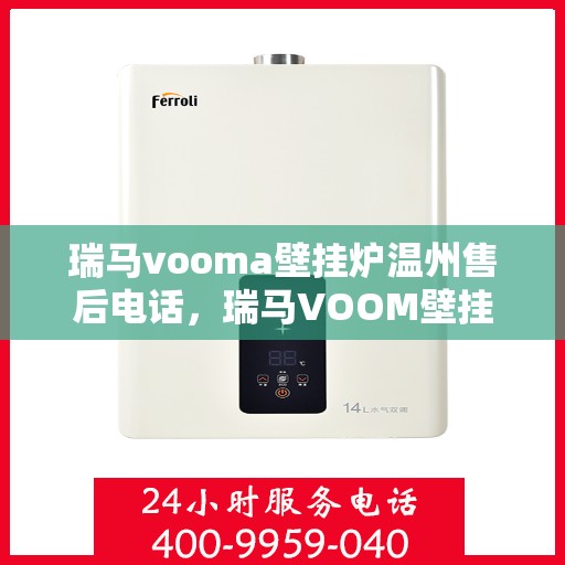 瑞马vooma壁挂炉温州售后电话，瑞马VOOM壁挂炉温州售后服务中心联系电话及维修服务指南