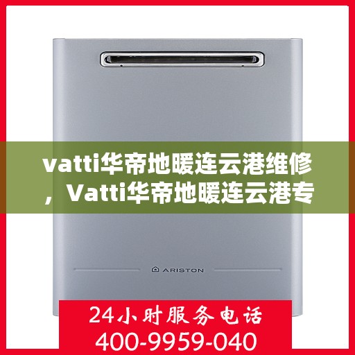 vatti华帝地暖连云港维修，Vatti华帝地暖连云港专业维修服务