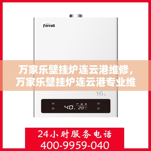 万家乐壁挂炉连云港维修，万家乐壁挂炉连云港专业维修服务