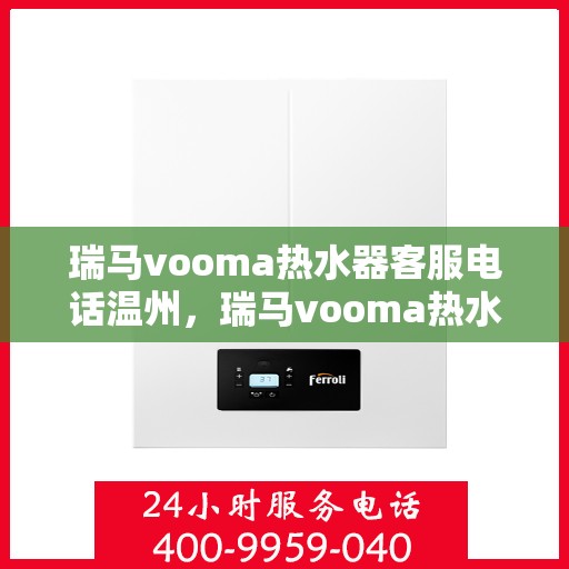 瑞马vooma热水器客服电话温州，瑞马vooma热水器温州客服热线及售后服务电话