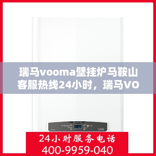 瑞马vooma壁挂炉马鞍山客服热线24小时，瑞马VOOMA壁挂炉马鞍山全天候客服热线支持