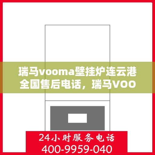 瑞马vooma壁挂炉连云港全国售后电话，瑞马VOOM壁挂炉连云港售后服务热线及电话全攻略