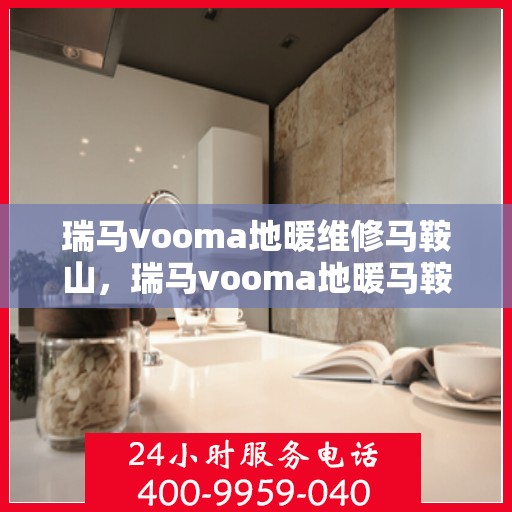 瑞马vooma地暖维修马鞍山，瑞马vooma地暖马鞍山专业维修服务
