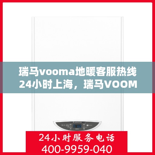 瑞马vooma地暖客服热线24小时上海，瑞马VOOM地暖客服热线全天候服务上海地区指南