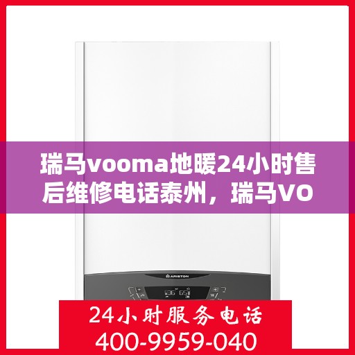 瑞马vooma地暖24小时售后维修电话泰州，瑞马VOOMA地暖泰州售后维修电话全天候服务，专业保障地暖运行安全！