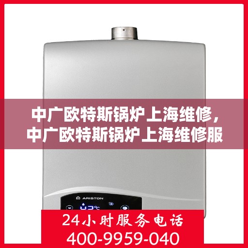 中广欧特斯锅炉上海维修，中广欧特斯锅炉上海维修服务详解
