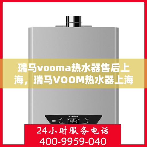 瑞马vooma热水器售后上海，瑞马VOOM热水器上海售后服务中心专业服务详解