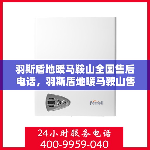 羽斯盾地暖马鞍山全国售后电话，羽斯盾地暖马鞍山售后服务热线及全国售后电话汇总