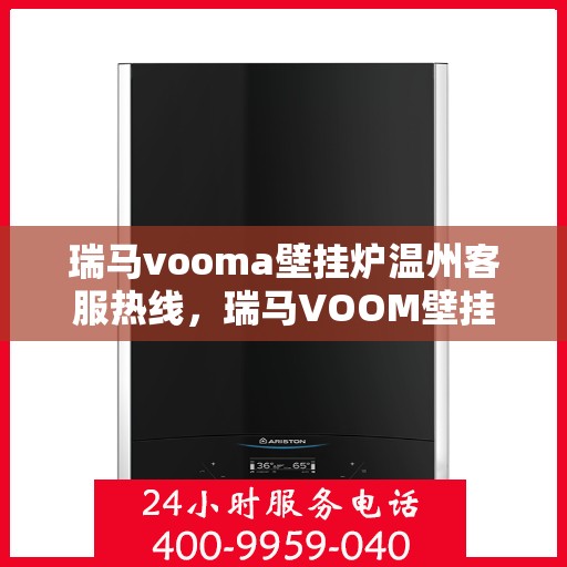 瑞马vooma壁挂炉温州客服热线，瑞马VOOM壁挂炉温州客服热线，专业团队为您提供全方位服务支持