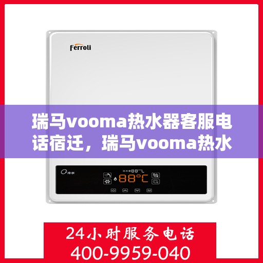 瑞马vooma热水器客服电话宿迁，瑞马vooma热水器宿迁客服热线，专业售后与咨询一站式服务