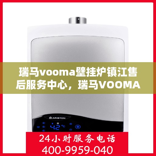 瑞马vooma壁挂炉镇江售后服务中心，瑞马VOOMA壁挂炉镇江售后服务中心，专业维修，贴心服务