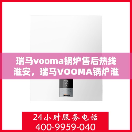 瑞马vooma锅炉售后热线淮安，瑞马VOOMA锅炉淮安售后热线专业服务
