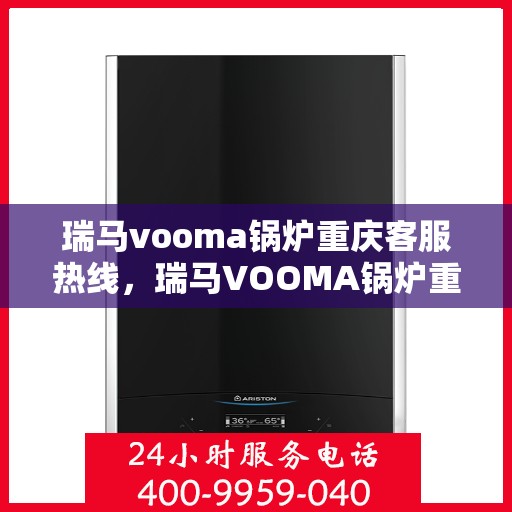 瑞马vooma锅炉重庆客服热线，瑞马VOOMA锅炉重庆客服热线，专业团队为您提供全方位服务支持