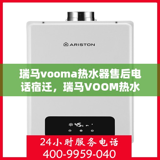 瑞马vooma热水器售后电话宿迁，瑞马VOOM热水器售后电话在宿迁，专业维修服务与售后支持
