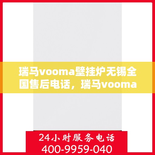 瑞马vooma壁挂炉无锡全国售后电话，瑞马vooma壁挂炉无锡售后服务中心联系电话