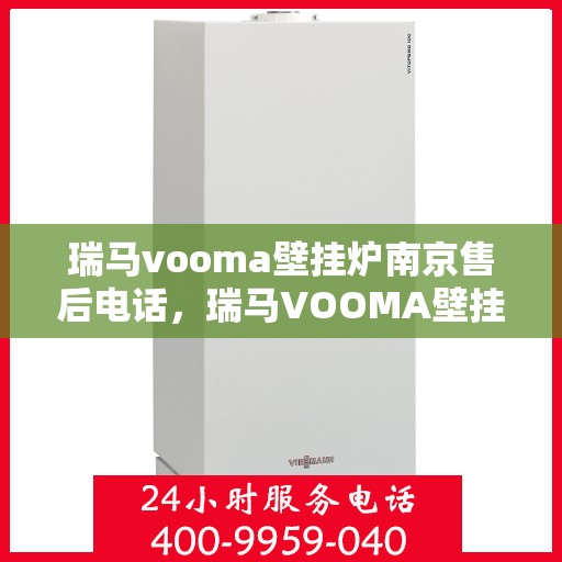 瑞马vooma壁挂炉南京售后电话，瑞马VOOMA壁挂炉南京售后服务中心联系电话及维修服务指南