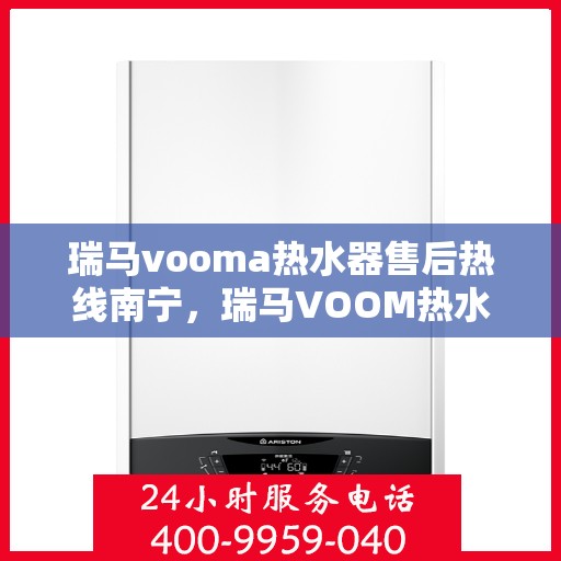 瑞马vooma热水器售后热线南宁，瑞马VOOM热水器南宁售后热线专业服务