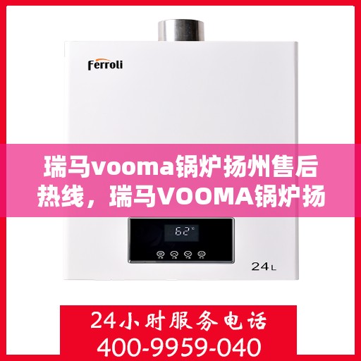 瑞马vooma锅炉扬州售后热线，瑞马VOOMA锅炉扬州售后服务热线，专业团队为您提供全方位支持