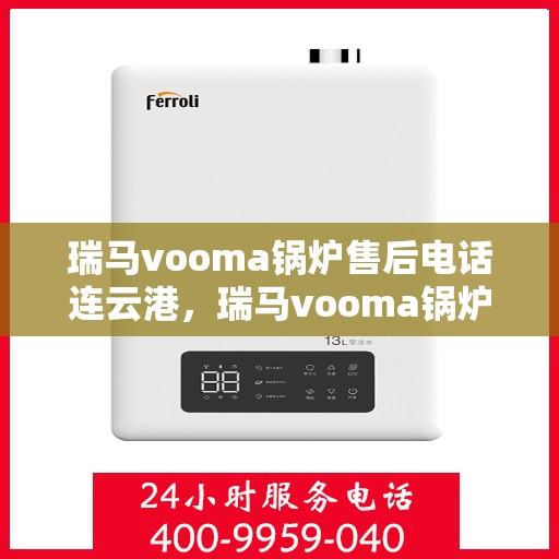 瑞马vooma锅炉售后电话连云港，瑞马vooma锅炉连云港售后电话及维修服务指南