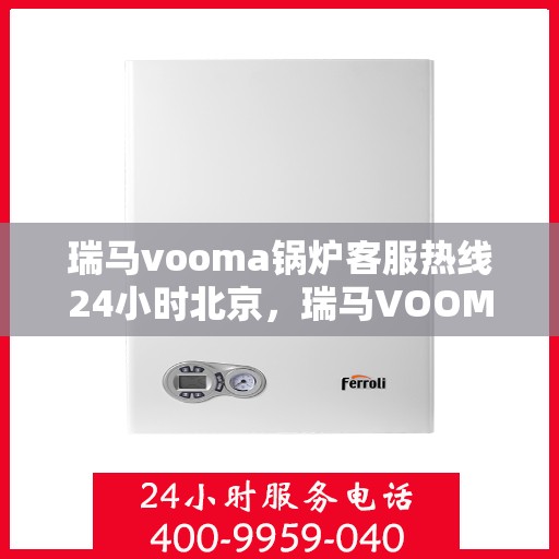 瑞马vooma锅炉客服热线24小时北京，瑞马VOOMA锅炉北京24小时客服热线服务