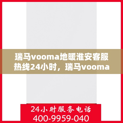 瑞马vooma地暖淮安客服热线24小时，瑞马vooma地暖淮安客服全天候热线服务