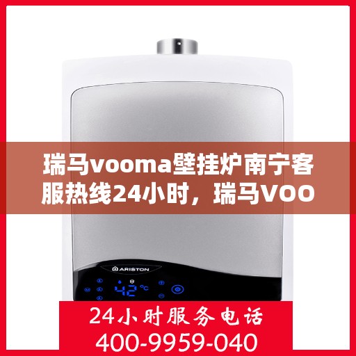 瑞马vooma壁挂炉南宁客服热线24小时，瑞马VOOM壁挂炉南宁全天候客服热线支持