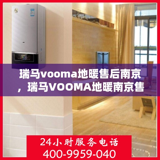 瑞马vooma地暖售后南京，瑞马VOOMA地暖南京售后服务中心，专业维修与贴心服务