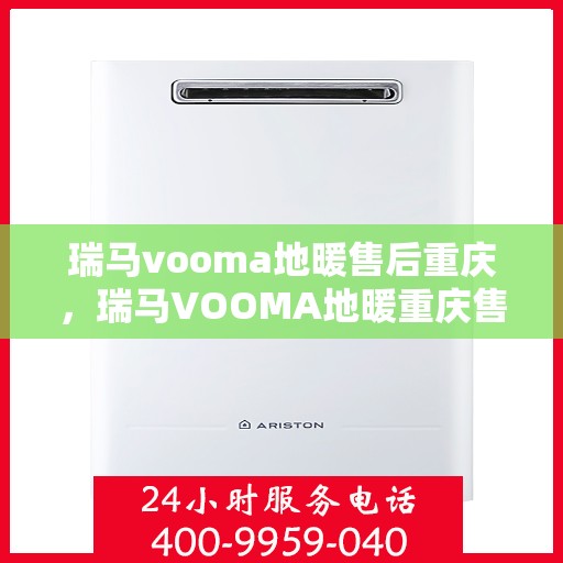 瑞马vooma地暖售后重庆，瑞马VOOMA地暖重庆售后服务中心，专业售后，温暖您的生活