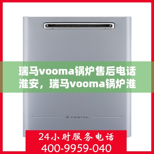 瑞马vooma锅炉售后电话淮安，瑞马vooma锅炉淮安售后电话及服务一览