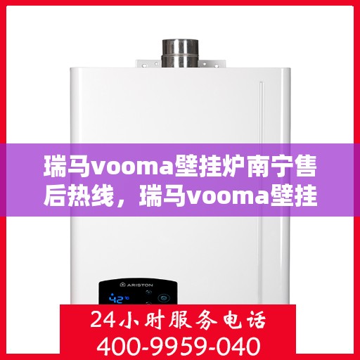 瑞马vooma壁挂炉南宁售后热线，瑞马vooma壁挂炉南宁售后热线——专业维修与咨询支持