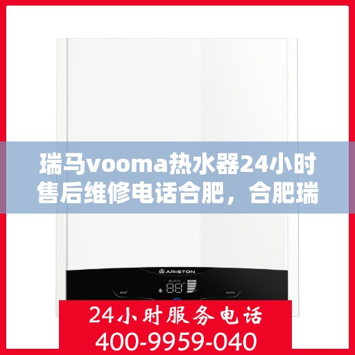 瑞马vooma热水器24小时售后维修电话合肥，合肥瑞马vooma热水器全天候售后维修服务热线
