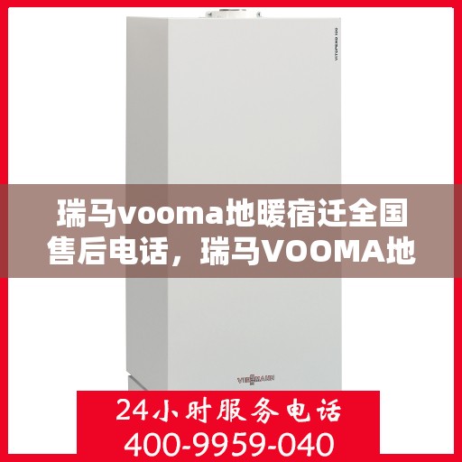 瑞马vooma地暖宿迁全国售后电话，瑞马VOOMA地暖全国售后电话在宿迁，专业售后，温暖您的生活
