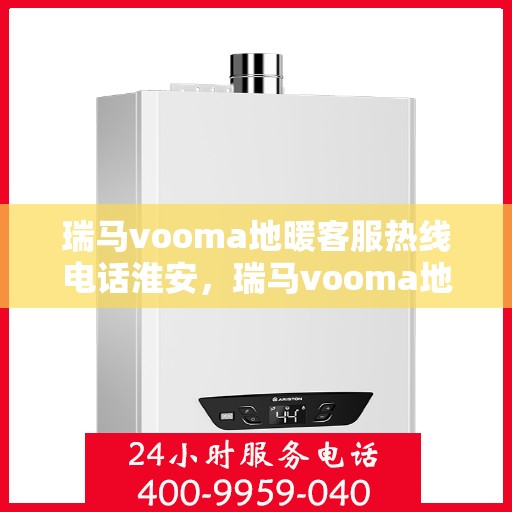 瑞马vooma地暖客服热线电话淮安，瑞马vooma地暖淮安客服热线电话详解