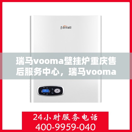 瑞马vooma壁挂炉重庆售后服务中心，瑞马vooma壁挂炉重庆售后服务中心，专业维修与贴心服务