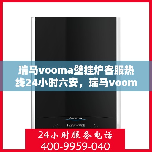 瑞马vooma壁挂炉客服热线24小时六安，瑞马vooma壁挂炉24小时客服热线，全天候服务六安地区