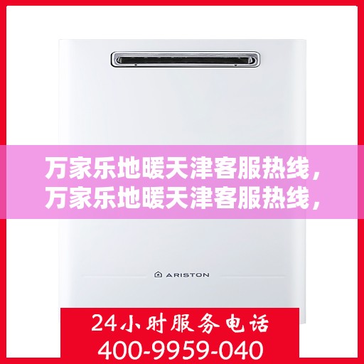 万家乐地暖天津客服热线，万家乐地暖天津客服热线，专业解答，温暖您的家！