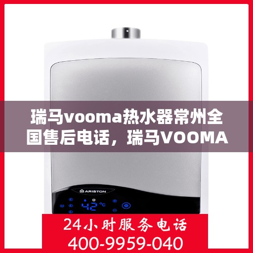 瑞马vooma热水器常州全国售后电话，瑞马VOOMA热水器常州售后服务热线及全国售后电话汇总