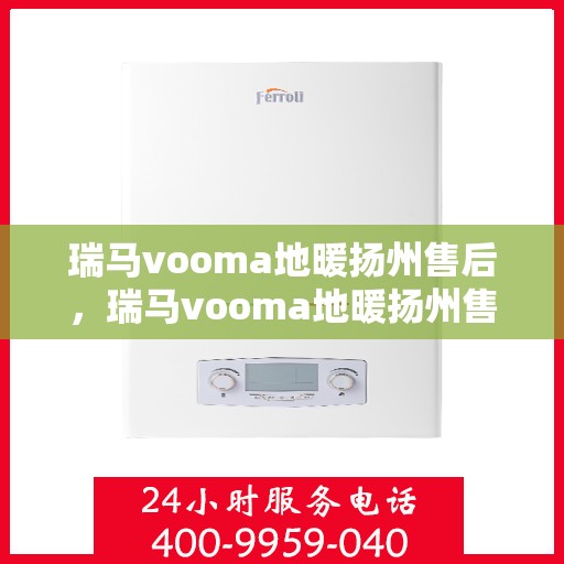 瑞马vooma地暖扬州售后，瑞马vooma地暖扬州售后，专业维修，贴心服务