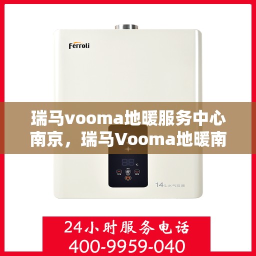 瑞马vooma地暖服务中心南京，瑞马Vooma地暖南京服务中心，专业品质，温暖您的生活