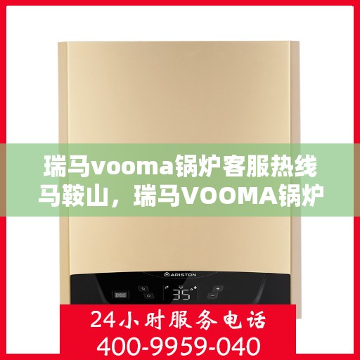 瑞马vooma锅炉客服热线马鞍山，瑞马VOOMA锅炉客服热线在马鞍山，专业支持与解决方案一站式服务