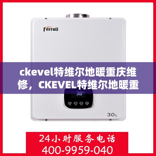 ckevel特维尔地暖重庆维修，CKEVEL特维尔地暖重庆专业维修服务