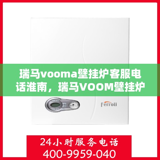 瑞马vooma壁挂炉客服电话淮南，瑞马VOOM壁挂炉淮南客服热线及售后服务电话