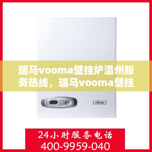 瑞马vooma壁挂炉温州服务热线，瑞马vooma壁挂炉温州服务热线，专业团队为您提供全方位维修与支持服务