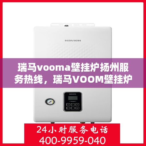 瑞马vooma壁挂炉扬州服务热线，瑞马VOOM壁挂炉扬州服务热线，专业团队，贴心服务