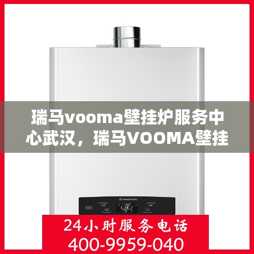 瑞马vooma壁挂炉服务中心武汉，瑞马VOOMA壁挂炉武汉服务中心，专业维修与保养之选
