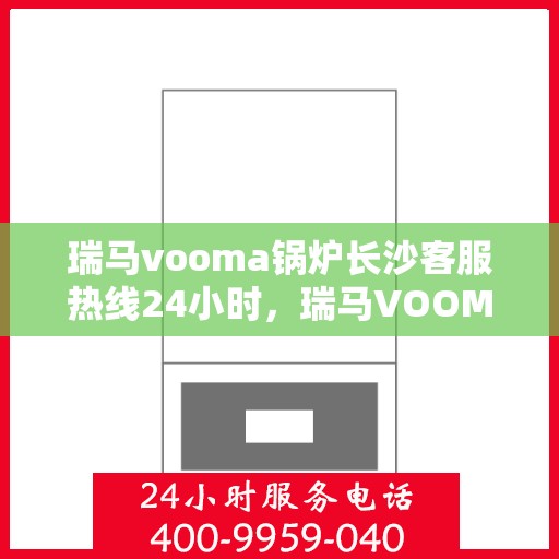 瑞马vooma锅炉长沙客服热线24小时，瑞马VOOMA锅炉长沙全天候客服热线服务支持