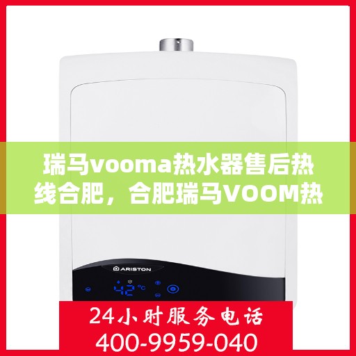 瑞马vooma热水器售后热线合肥，合肥瑞马VOOM热水器售后热线及服务解析